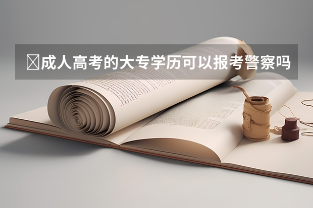 ​成人高考的大专学历可以报考警察吗？