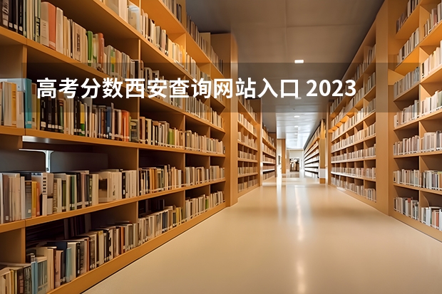 高考分数西安查询网站入口 2023年西安高考分数线