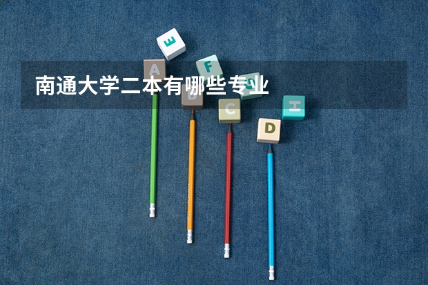 南通大学二本有哪些专业