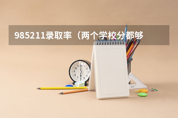985211录取率(两个学校分都够,报武汉大学好,还是电子科大好?)