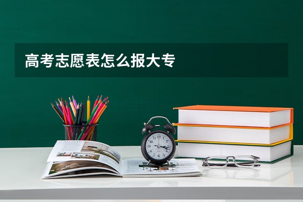 高考志愿表怎么报大专