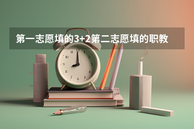 第一志愿填的3+2第二志愿填的职教高考班+高考班会录取吗？