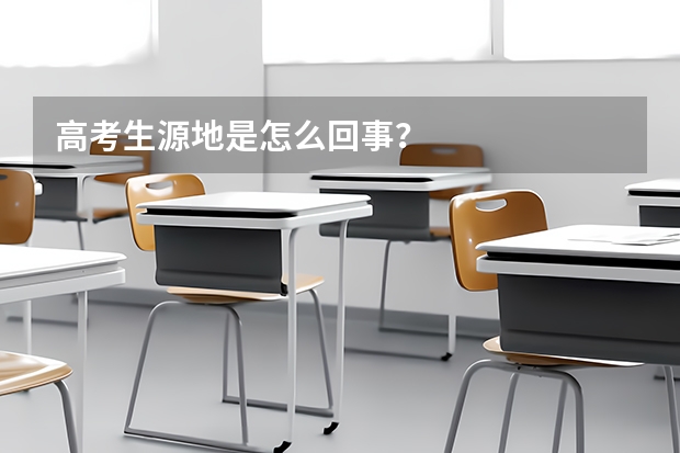 高考生源地是怎么回事？