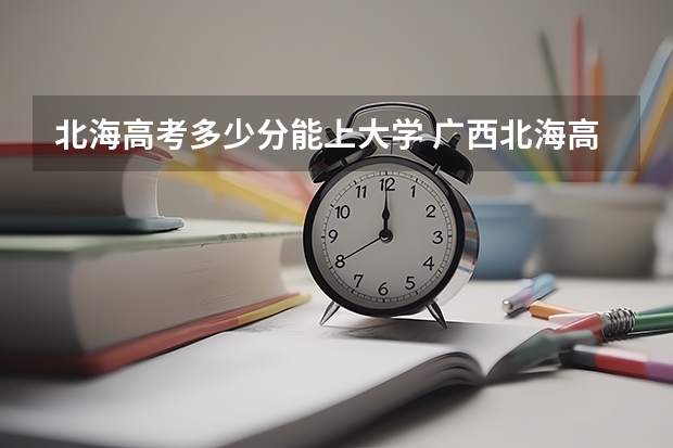 北海高考多少分能上大学 广西北海高考政策户籍学籍要求