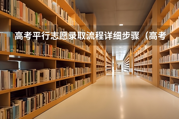 高考平行志愿录取流程详细步骤（高考志愿填报和高校录取流程）