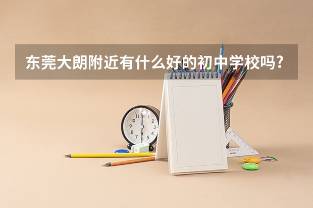 东莞大朗附近有什么好的初中学校吗?