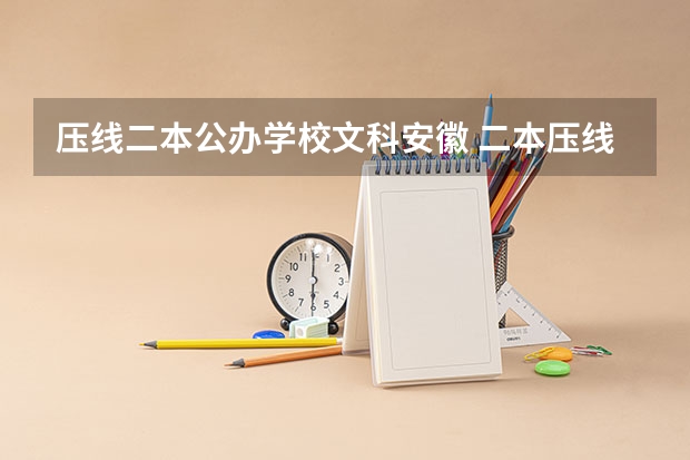 压线二本公办学校文科安徽 二本压线生的最佳选择