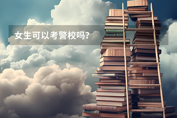 女生可以考警校吗？