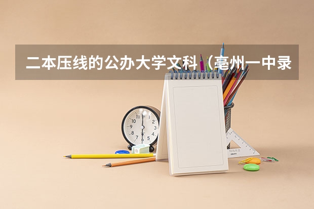 二本压线的公办大学文科（亳州一中录取分数线）