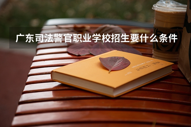 广东司法警官职业学校招生要什么条件