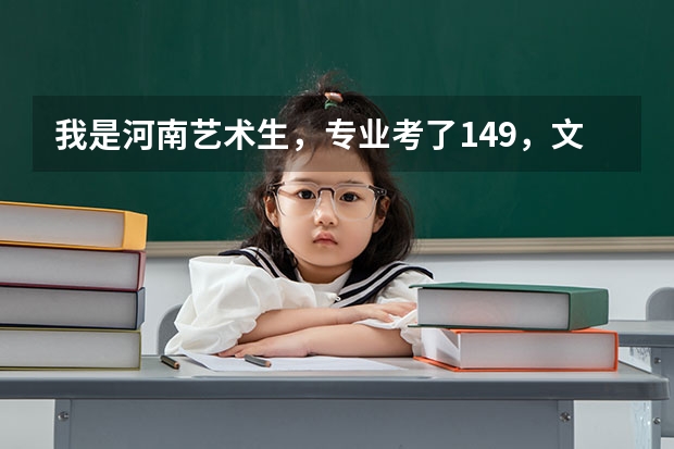 我是河南艺术生,专业考了149,文化考了204,请问我想上本科,差不多点的学校哪些有机会?