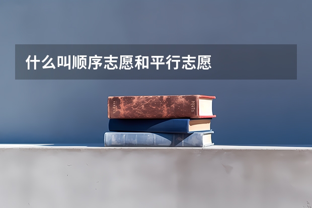 什么叫顺序志愿和平行志愿