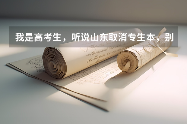 我是高考生,听说山东取消专生本,别的省也取消了吗?