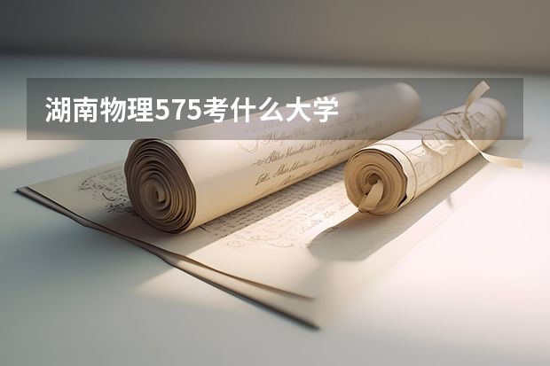 湖南物理575考什么大学
