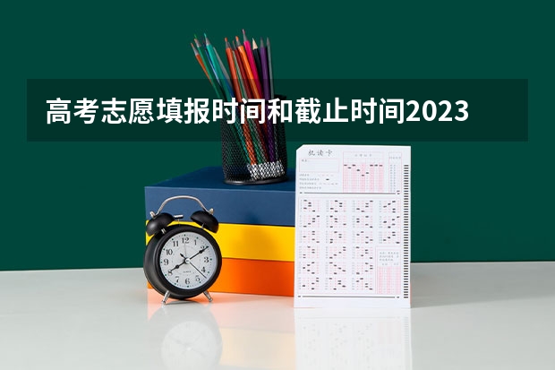 高考志愿填报时间和截止时间2023 高考志愿填报时间 高考志愿填报的时间