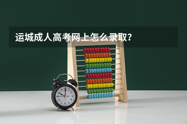 运城成人高考网上怎么录取？