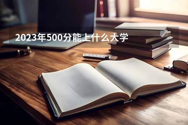 2023年500分能上什么大学