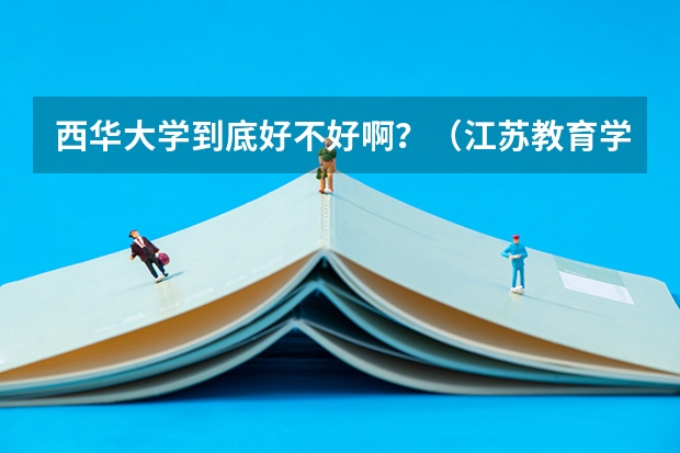 西华大学到底好不好啊?(江苏教育学院5+2专升本录取分数线)