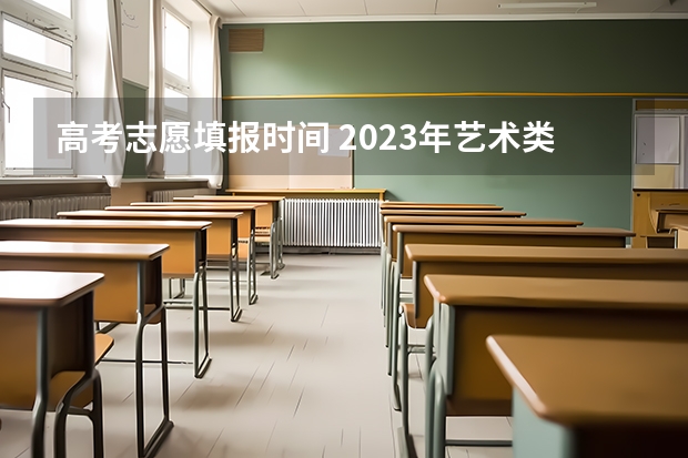 高考志愿填报时间 2023年艺术类报考时间