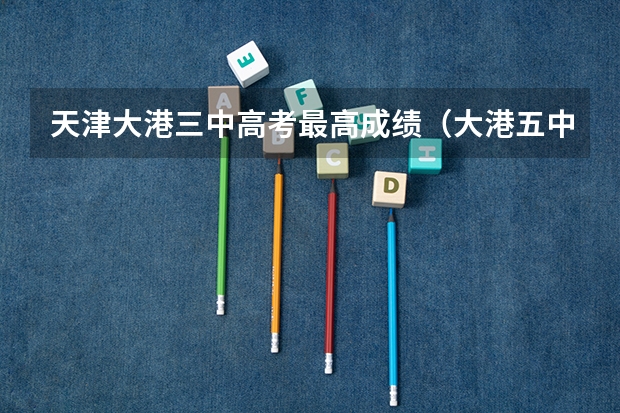 天津大港三中高考最高成绩（大港五中今年高考成绩）