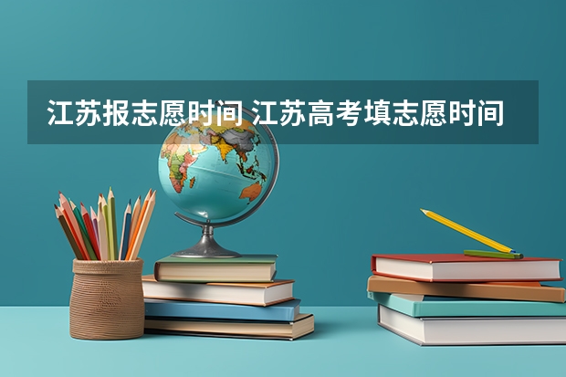 江苏报志愿时间 江苏高考填志愿时间