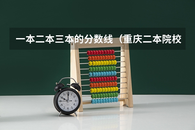 一本二本三本的分数线（重庆二本院校排名及录取分数线）