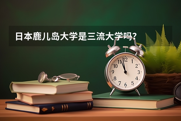日本鹿儿岛大学是三流大学吗？