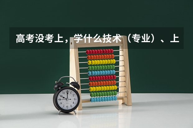 高考没考上,学什么技术(专业)、上什么学校好呢?