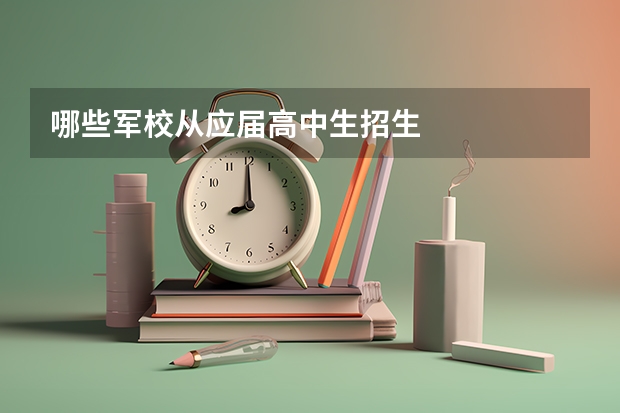 哪些军校从应届高中生招生