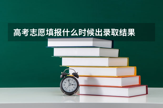 高考志愿填报什么时候出录取结果