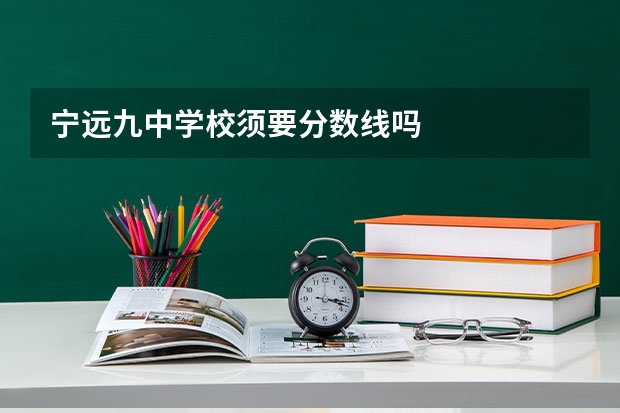 宁远九中学校须要分数线吗