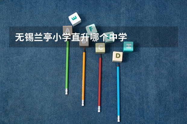 无锡兰亭小学直升哪个中学