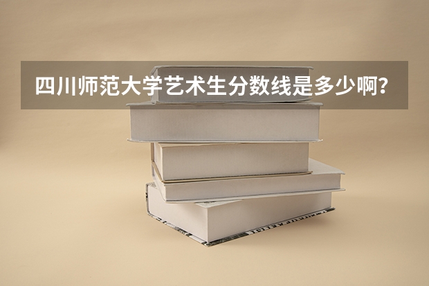 四川师范大学艺术生分数线是多少啊？