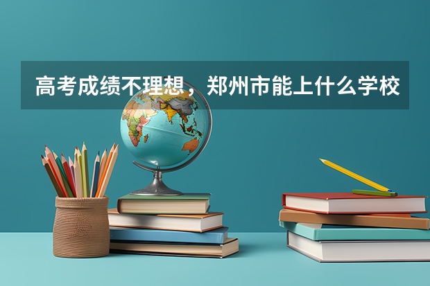 高考成绩不理想，郑州市能上什么学校？