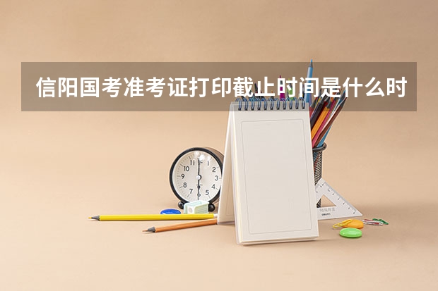 信阳国考准考证打印截止时间是什么时候？