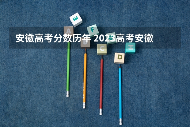 安徽高考分数历年 2023高考安徽分数线