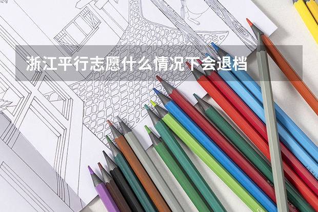 浙江平行志愿什么情况下会退档