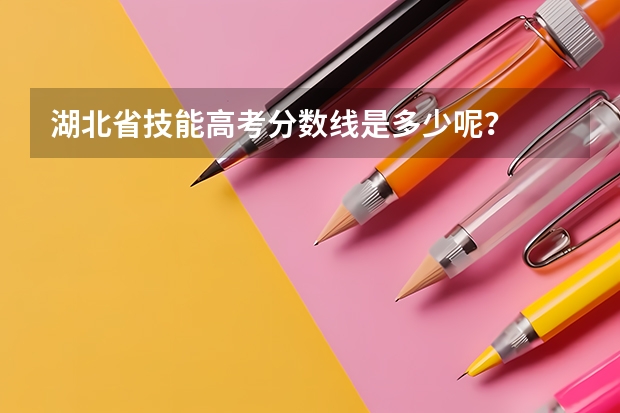 湖北省技能高考分数线是多少呢？