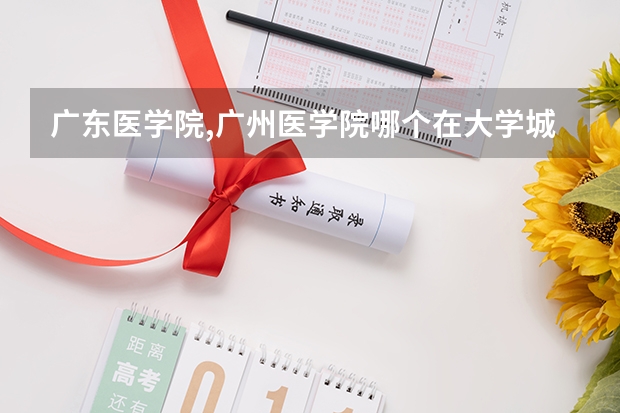 广东医学院,广州医学院哪个在大学城