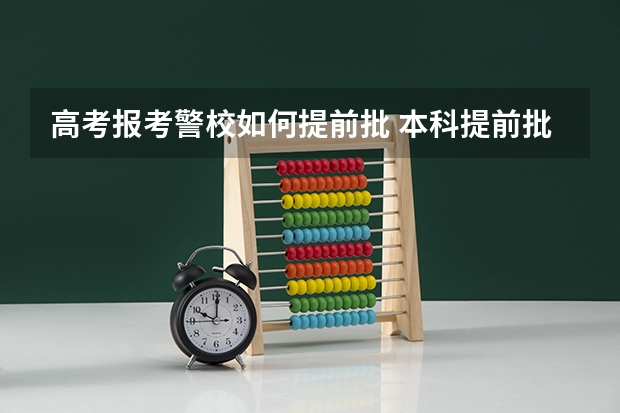 高考报考警校如何提前批 本科提前批警校分数要求