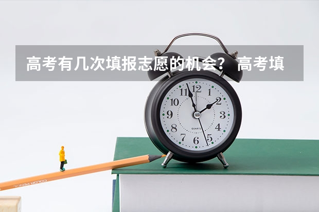 高考有几次填报志愿的机会？ 高考填志愿有几次机会