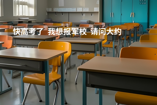 快高考了  我想报军校  请问大约要多少分呢  我是文科女生 详细一点  谢谢很急