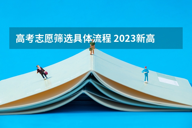 高考志愿筛选具体流程 2023新高考志愿填报流程及填报指南