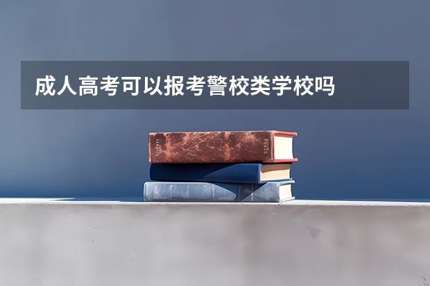 成人高考可以报考警校类学校吗