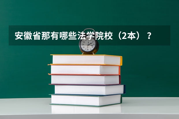安徽省那有哪些法学院校（2本） ？在什么地方？分数多少 啊？