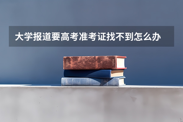 大学报道要高考准考证找不到怎么办