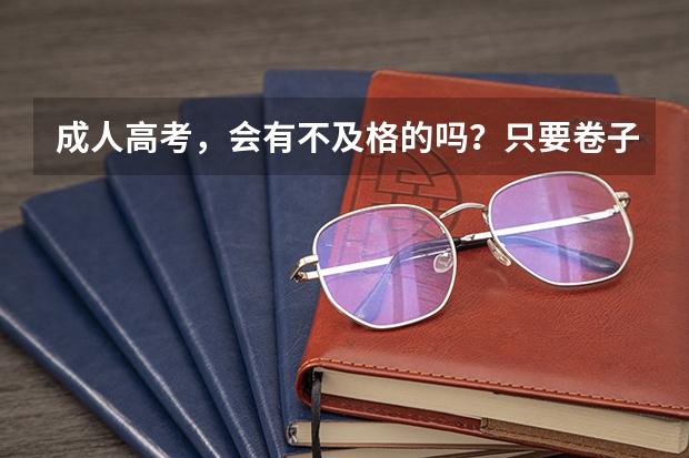 成人高考,会有不及格的吗?只要卷子全部填满是不是通常都会及格?