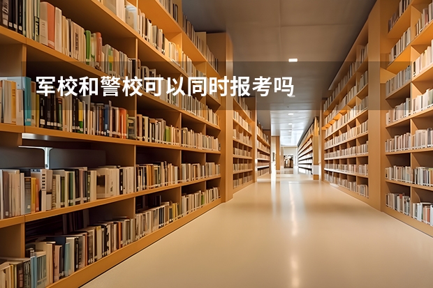 军校和警校可以同时报考吗