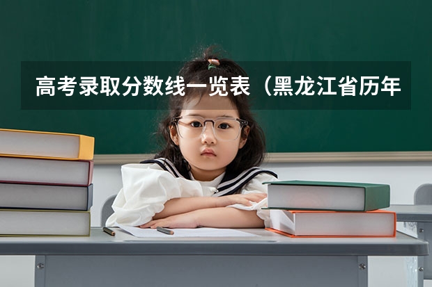 高考录取分数线一览表（黑龙江省历年高考分数线一览表）