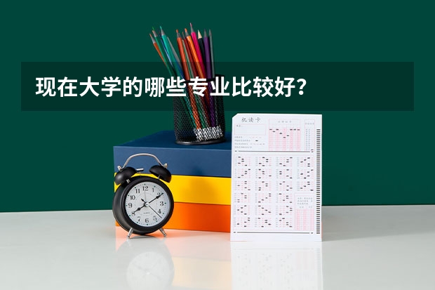 现在大学的哪些专业比较好？